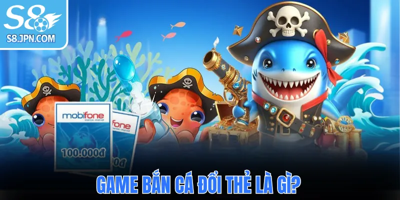 Game bắn cá đổi thẻ là gì?