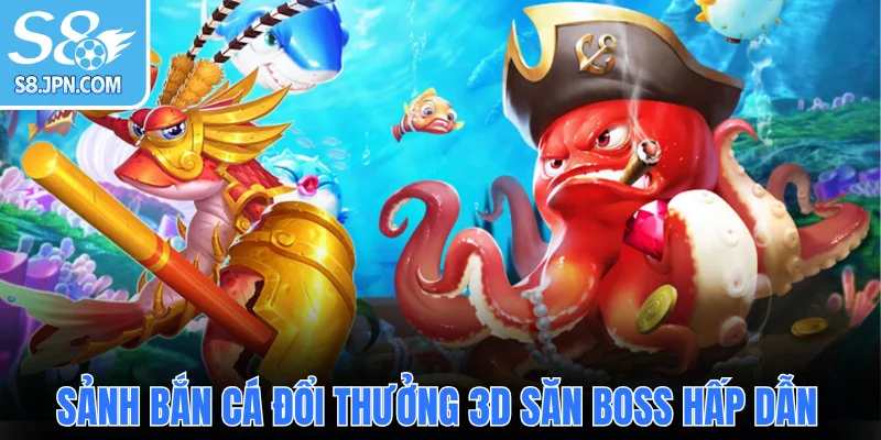 Sảnh bắn cá đổi thưởng 3D săn Boss hấp dẫn